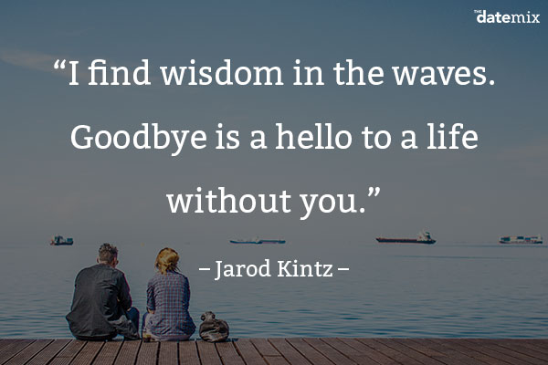 It's over quote: I find wisdom in the waves. Goodbye is a hello to a life without you."