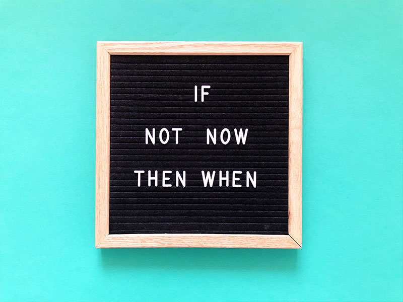 A sign that says "If not now, then when."